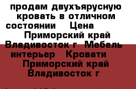 продам двухъярусную кровать в отличном состоянии  › Цена ­ 20 000 - Приморский край, Владивосток г. Мебель, интерьер » Кровати   . Приморский край,Владивосток г.
